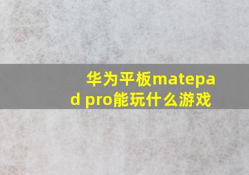 华为平板matepad pro能玩什么游戏